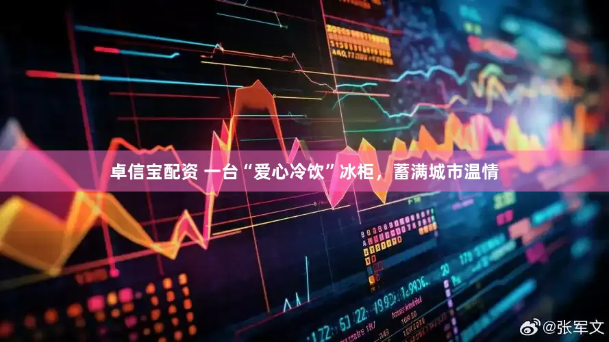 卓信宝配资 一台“爱心冷饮”冰柜，蓄满城市温情