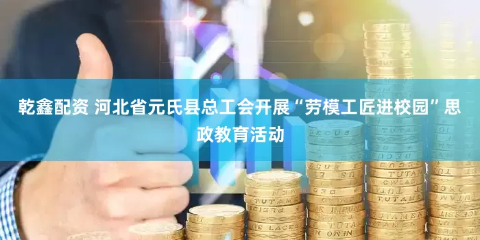 乾鑫配资 河北省元氏县总工会开展“劳模工匠进校园”思政教育活动