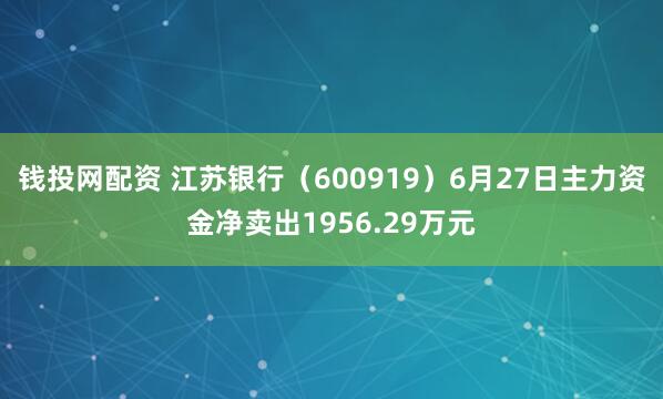钱投网配资 江苏银行（600919）6月27日主力资金净卖出1956.29万元