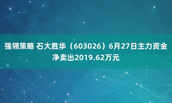 强翎策略 石大胜华（603026）6月27日主力资金净卖出2019.62万元