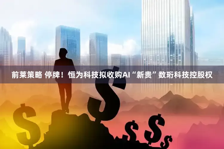 前莱策略 停牌！恒为科技拟收购AI“新贵”数珩科技控股权
