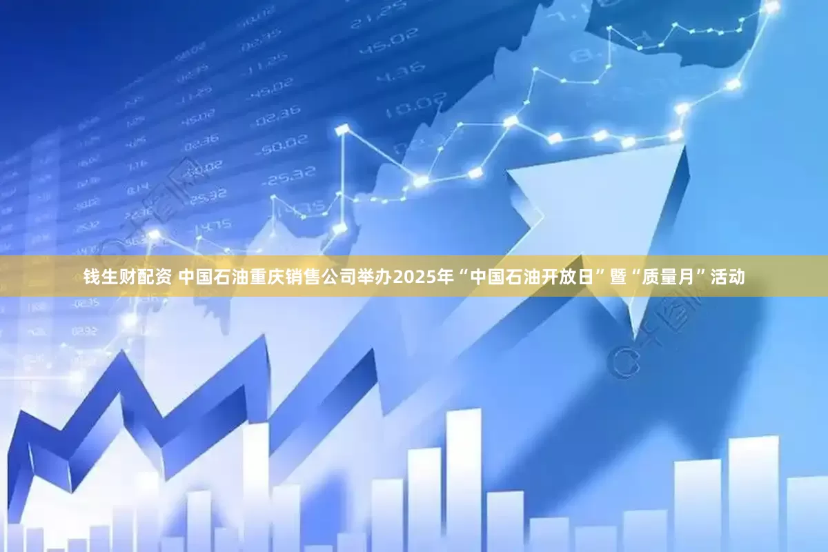 钱生财配资 中国石油重庆销售公司举办2025年“中国石油开放日”暨“质量月”活动